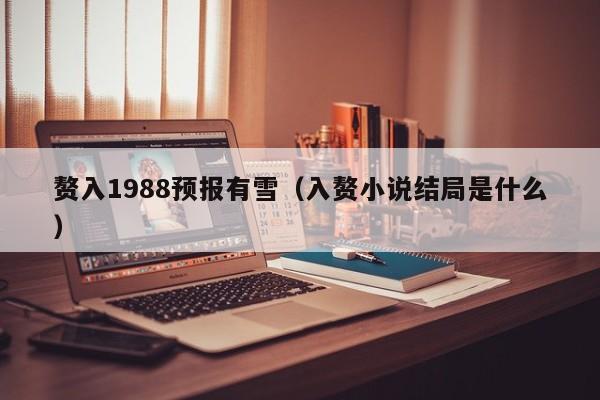 赘入1988预报有雪(入赘小说结局是什么)