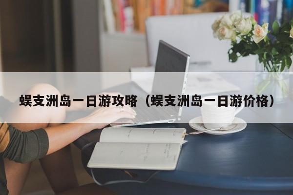 蜈支洲岛一日游攻略(蜈支洲岛一日游价格)