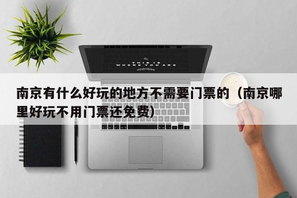 南京有什么好玩的地方不需要门票的(南京哪里好玩不用门票还免费)