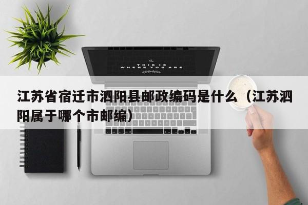 江苏省宿迁市泗阳县邮政编码是什么(江苏泗阳属于哪个市邮编)