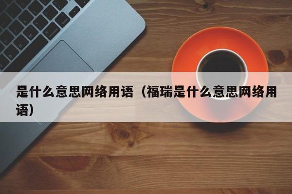 是什么意思网络用语(福瑞是什么意思网络用语)
