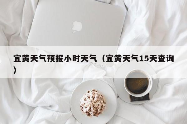 宜黄天气预报小时天气(宜黄天气15天查询)