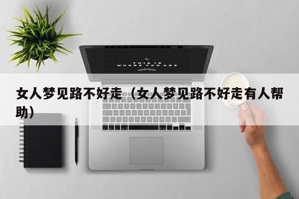 女人梦见路不好走(女人梦见路不好走有人帮助)