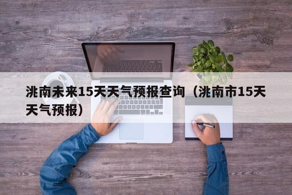 洮南未来15天天气预报查询(洮南市15天天气预报)